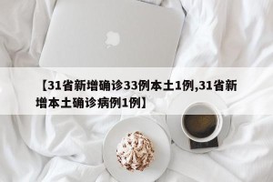 【31省新增确诊33例本土1例,31省新增本土确诊病例1例】