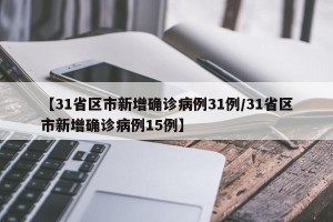 【31省区市新增确诊病例31例/31省区市新增确诊病例15例】