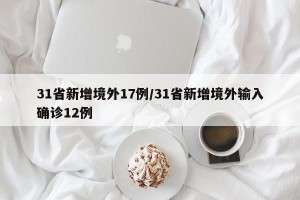 31省新增境外17例/31省新增境外输入确诊12例
