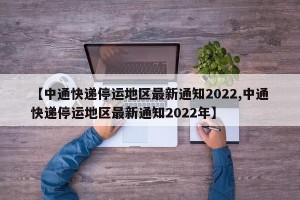 【中通快递停运地区最新通知2022,中通快递停运地区最新通知2022年】