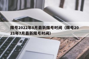 限号2022年8月最新限号时间（限号2021年7月最新限号时间）