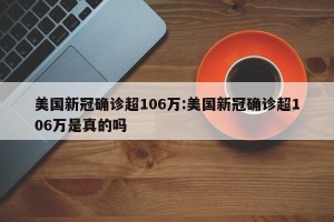 美国新冠确诊超106万:美国新冠确诊超106万是真的吗