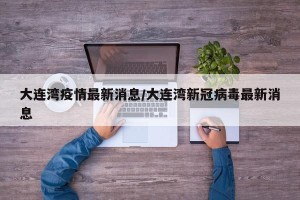 大连湾疫情最新消息/大连湾新冠病毒最新消息