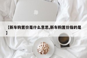 【新车购置价是什么意思,新车购置价指的是】