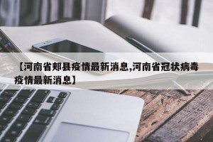 【河南省郏县疫情最新消息,河南省冠状病毒疫情最新消息】