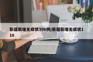新疆新增无症状396例/新疆新增无症状116