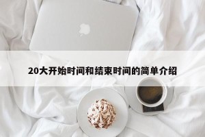 20大开始时间和结束时间的简单介绍
