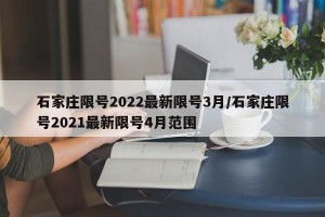 石家庄限号2022最新限号3月/石家庄限号2021最新限号4月范围