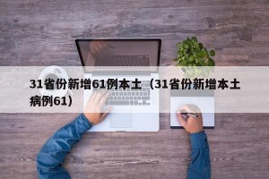 31省份新增61例本土（31省份新增本土病例61）