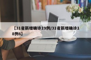 【31省新增确诊19例/31省新增确诊18例6】