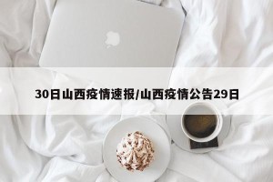30日山西疫情速报/山西疫情公告29日