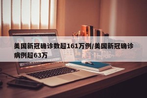 美国新冠确诊数超161万例/美国新冠确诊病例超63万