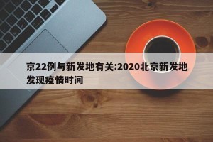 京22例与新发地有关:2020北京新发地发现疫情时间