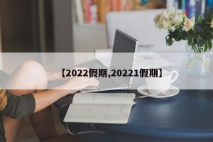 【2022假期,20221假期】