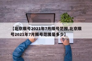 【北京限号2021年7月限号范围,北京限号2021年7月限号范围是多少】