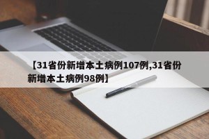 【31省份新增本土病例107例,31省份新增本土病例98例】