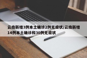 云南新增3例本土确诊2例无症状/云南新增14例本土确诊和30例无症状