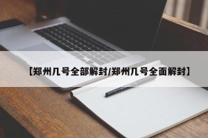 【郑州几号全部解封/郑州几号全面解封】