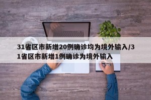 31省区市新增20例确诊均为境外输入/31省区市新增1例确诊为境外输入