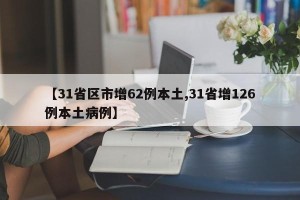 【31省区市增62例本土,31省增126例本土病例】