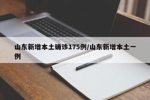 山东新增本土确诊175例/山东新增本土一例