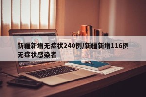 新疆新增无症状240例/新疆新增116例无症状感染者