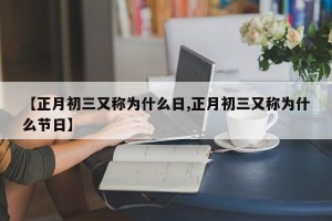 【正月初三又称为什么日,正月初三又称为什么节日】