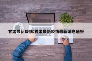 甘肃最新疫情:甘肃最新疫情最新消息通报