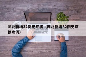 湖北新增32例无症状（湖北新增32例无症状病例）