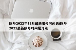 限号2022年12月最新限号时间表/限号2021最新限号时间是几点