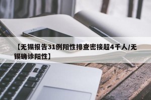 【无锡报告31例阳性排查密接超4千人/无锡确诊阳性】