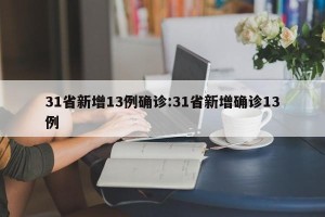 31省新增13例确诊:31省新增确诊13例