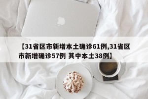【31省区市新增本土确诊61例,31省区市新增确诊57例 其中本土38例】