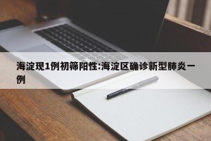 海淀现1例初筛阳性:海淀区确诊新型肺炎一例
