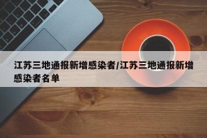 江苏三地通报新增感染者/江苏三地通报新增感染者名单