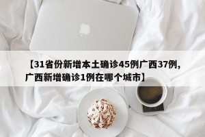 【31省份新增本土确诊45例广西37例,广西新增确诊1例在哪个城市】