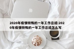 2020年疫情特殊的一年工作总结:2020年疫情特殊的一年工作总结怎么写