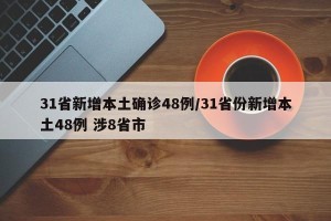 31省新增本土确诊48例/31省份新增本土48例 涉8省市