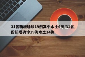 31省新增确诊19例其中本土9例/31省份新增确诊19例本土14例