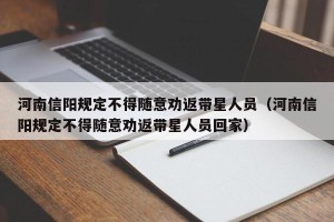 河南信阳规定不得随意劝返带星人员（河南信阳规定不得随意劝返带星人员回家）