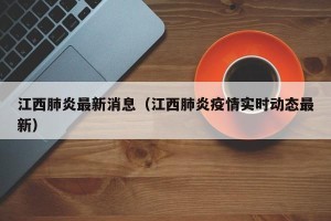 江西肺炎最新消息（江西肺炎疫情实时动态最新）