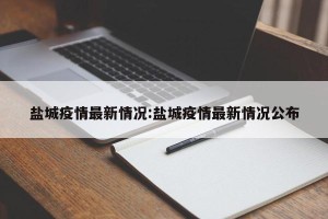 盐城疫情最新情况:盐城疫情最新情况公布