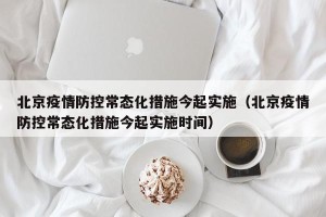 北京疫情防控常态化措施今起实施（北京疫情防控常态化措施今起实施时间）