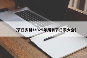 【节日安排/2025年所有节日表大全】