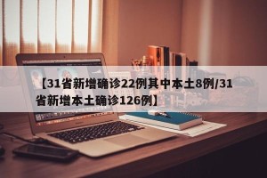 【31省新增确诊22例其中本土8例/31省新增本土确诊126例】