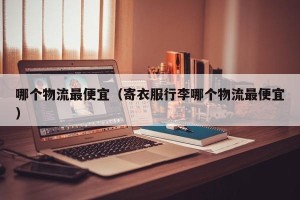 哪个物流最便宜（寄衣服行李哪个物流最便宜）