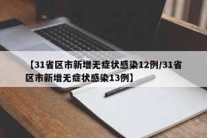 【31省区市新增无症状感染12例/31省区市新增无症状感染13例】