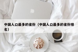 中国人口最多的省份（中国人口最多的省份排名）