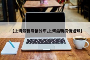 【上海最新疫情公布,上海最新疫情通知】