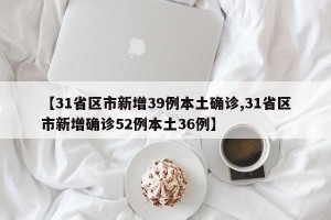 【31省区市新增39例本土确诊,31省区市新增确诊52例本土36例】